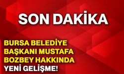 Bursa Belediye Başkanı Mustafa Bozbey hakkında yeni gelişme!