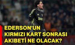 Ederson’un kırmızı kart sonrası akıbeti ne olacak?