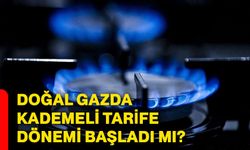 Doğal gazda kademeli tarife dönemi başladı mı?