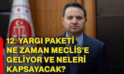 12. yargı paketi ne zaman meclis’e geliyor ve neleri kapsayacak?