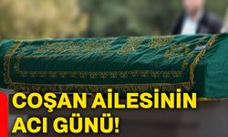 Coşan ailesinin acı günü!