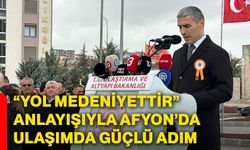 “Yol medeniyettir” anlayışıyla Afyon’da ulaşımda güçlü adım