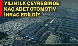 Yılın ilk çeyreğinde kaç adet otomotiv ihraç edildi?