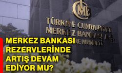 Merkez Bankası rezervlerinde artış devam ediyor mu?