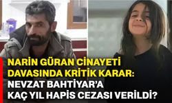 Narin Güran cinayeti davasında kritik karar: Nevzat Bahtiyar’a kaç yıl hapis cezası verildi?