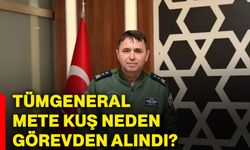 Tümgeneral Mete Kuş neden görevden alındı?