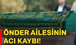 Önder ailesinin acı kaybı!