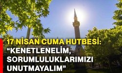 17 Nisan Cuma hutbesi: “Kenetlenelim, sorumluluklarımızı unutmayalım”