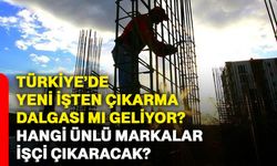 Türkiye’de yeni işten çıkarma dalgası mı geliyor? Hangi ünlü markalar işçi çıkaracak?