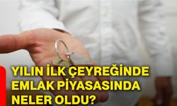 Yılın ilk çeyreğinde emlak piyasasında neler oldu?