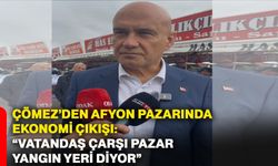 Çömez’den Afyon pazarında ekonomi çıkışı: “Vatandaş çarşı pazar yangın yeri diyor”