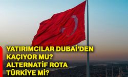Yatırımcılar Dubai’den kaçıyor mu? Alternatif rota Türkiye mi?