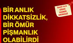 Bir Anlık Dikkatsizlik, Bir Ömür Pişmanlık Olabilirdi