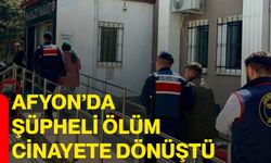 Afyon’da şüpheli ölüm cinayete dönüştü