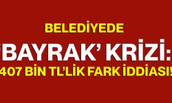 Belediyede ‘Bayrak’ Krizi: 407 Bin TL’lik Fark İddiası!