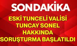 Eski Tunceli Valisi Tuncay Sonel Hakkında Soruşturma Başlatıldı