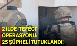 2 ilde 'tefeci' operasyonu: 25 şüpheli tutuklandı!