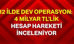 12 İlde Dev Operasyon: 4 Milyar TL’lik Hesap Hareketi İnceleniyor
