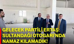 Gelecek Partili Ertaş: Sultandağı Otogarı’nda Namaz Kılamadık