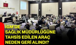 İGM’de Sağlık Müdürlüğüne Tahsis Edilen Araç Neden Geri Alındı?