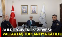 81 İlde "Güvenlik" Zirvesi: Vali Aktaş Toplantıya Katıldı