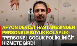 Afyon Devlet Hastanesinden Personele Büyük Kolaylık: "Personel Çocuk Polikliniği" Hizmete Girdi