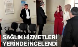 Sağlık Hizmetleri Yerinde İncelendi