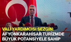 Vali Yardımcısı Sezgin: Afyonkarahisar Turizmde Büyük Potansiyele Sahip