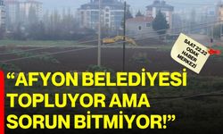 “Afyon Belediyesi topluyor ama sorun bitmiyor!”