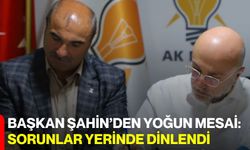 Başkan Şahin’den Yoğun Mesai: Sorunlar Yerinde Dinlendi