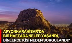 Afyonkarahisar’da bir haftada neler yaşandı? Binlerce kişi neden sorgulandı?