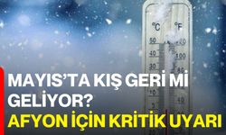 Mayıs’ta Kış Geri mi Geliyor? Afyon İçin Kritik Uyarı