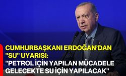 Cumhurbaşkanı Erdoğan’dan "Su" Uyarısı: "Petrol İçin Yapılan Mücadele Gelecekte Su İçin Yapılacak"