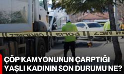 Çöp kamyonunun çarptığı yaşlı kadının son durumu ne?