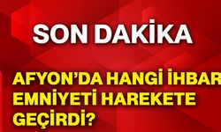 Afyonkarahisar’da hangi ihbar emniyeti harekete geçirdi?