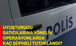 Uyuşturucu satıcılarına yönelik operasyonlarda kaç şüpheli tutuklandı?