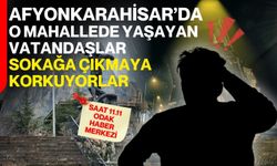 Afyonkarahisar’da o mahallede yaşayan vatandaşlar sokağa çıkmaya korkuyorlar