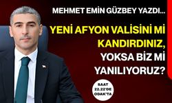 Mehmet Emin Güzbey yazdı... Yeni Afyon Valisini mi kandırdınız, yoksa biz mi yanılıyoruz?