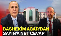 Başhekim Acar’dan Sayın’a Net Cevap