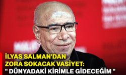 İlyas Salman'dan Zora Sokacak Vasiyet: " Dünyadaki kirimle gideceğim "
