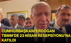 Cumhurbaşkanı Erdoğan, TBMM’de 23 Nisan Resepsiyonu’na katıldı