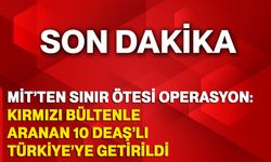 MİT’TEN sınır ötesi operasyon: Kırmızı Bültenle Aranan 10 DEAŞ’lı Türkiye’ye Getirildi