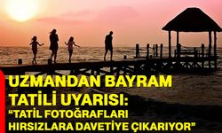 Uzmandan Bayram Tatili uyarısı: “Tatil fotoğrafları hırsızlara davetiye çıkarıyor”