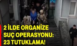2 İlde Organize Suç Operasyonu: 23 Tutuklama