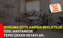 Doğuma Gitti, Kapıda Bekletildi!  Özel Hastanede Tepki Çeken Detaylar…