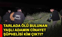 Tarlada ölü bulunan yaşlı adamın cinayet şüphelisi kim çıktı?