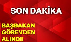 Başbakan görevden alındı!