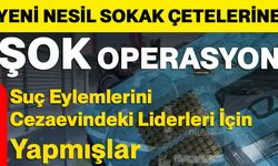 Yeni Nesil Sokak Çetelerine Şok Operasyon: Suç Eylemlerini Cezaevindeki Liderleri İçin Yapmışlar