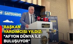 Başkan Yardımcısı Yıldız: “Afyon dünya ile buluşuyor”