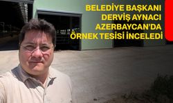 Belediye Başkanı Derviş Aynacı Azerbaycan’da Örnek Tesisi İnceledi